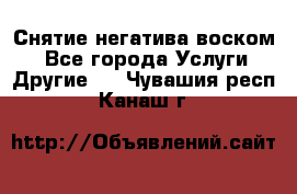 Снятие негатива воском. - Все города Услуги » Другие   . Чувашия респ.,Канаш г.